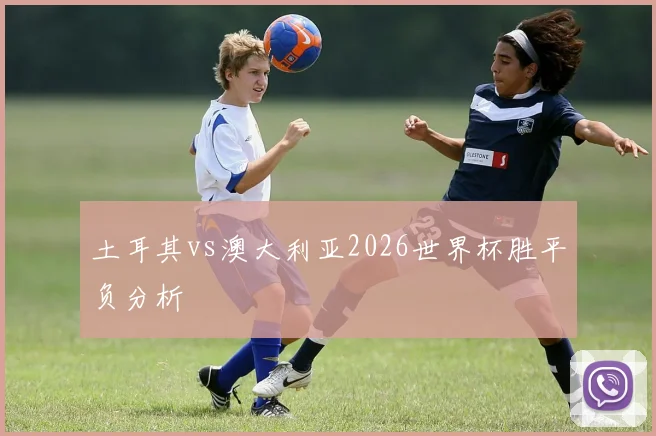 土耳其vs澳大利亚2026世界杯胜平负分析