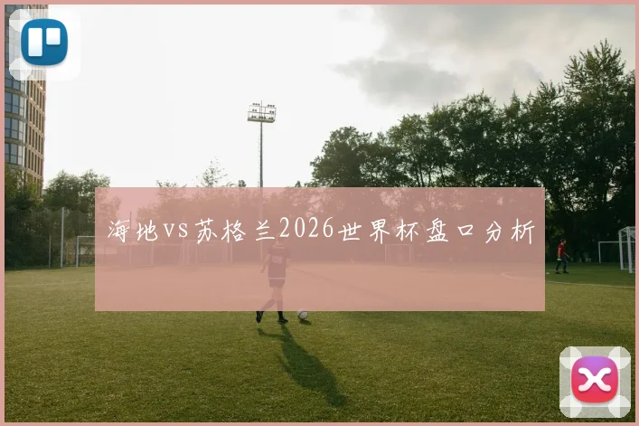 海地vs苏格兰2026世界杯盘口分析