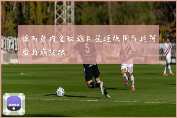 德布劳内金玟哉巨星连线国际迈阿密打崩防线