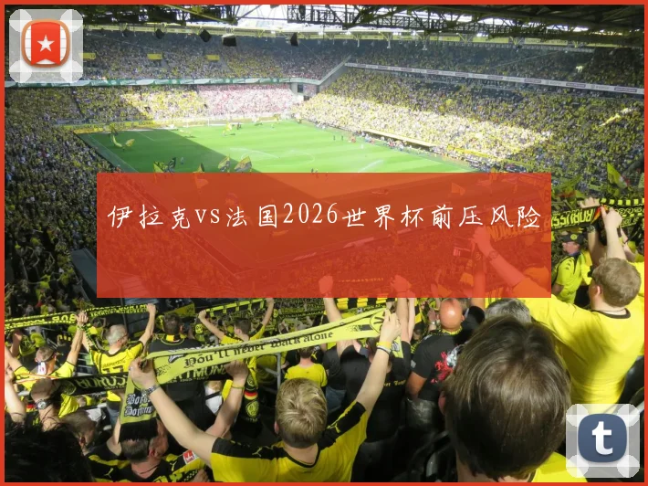 伊拉克vs法国2026世界杯前压风险