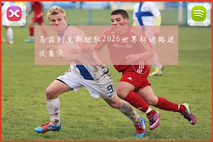 乌兹别克斯坦队2026世界杯边路进攻看点