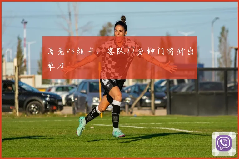 马竞vs纽卡,客队77分钟门将封出单刀