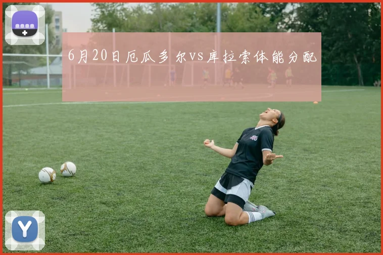 6月20日厄瓜多尔vs库拉索体能分配