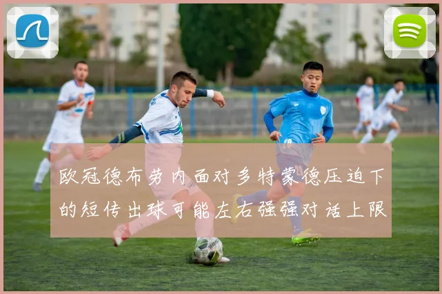 欧冠德布劳内面对多特蒙德压迫下的短传出球可能左右强强对话上限