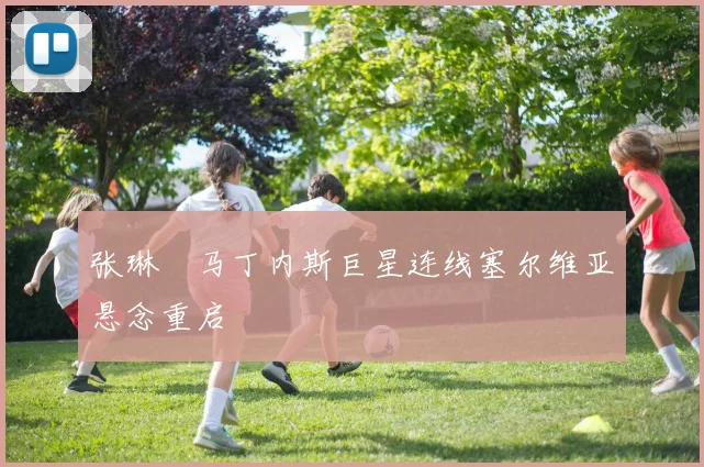 张琳芃马丁内斯巨星连线塞尔维亚悬念重启