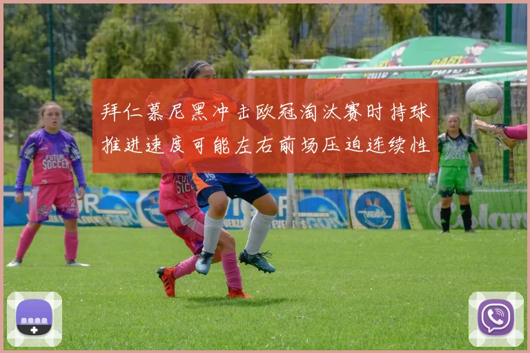拜仁慕尼黑冲击欧冠淘汰赛时持球推进速度可能左右前场压迫连续性