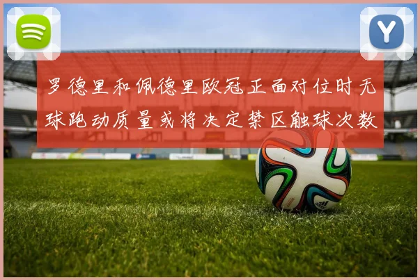 罗德里和佩德里欧冠正面对位时无球跑动质量或将决定禁区触球次数