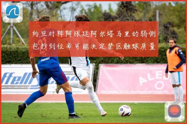 约旦对阵阿根廷阿尔塔马里的弱侧包抄到位率可能决定禁区触球质量