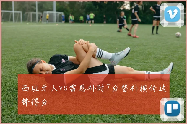 西班牙人vs雷恩补时7分替补横传边锋得分