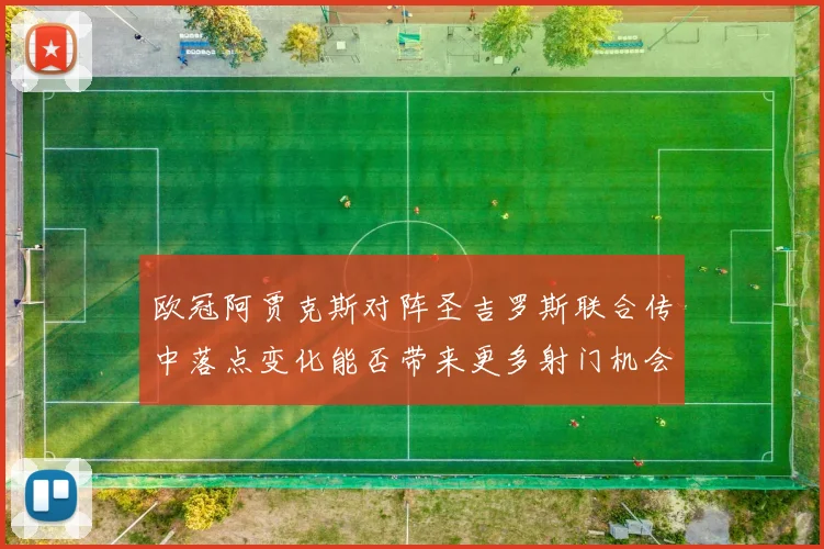 欧冠阿贾克斯对阵圣吉罗斯联合传中落点变化能否带来更多射门机会