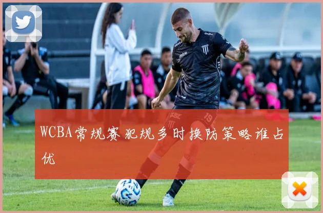 WCBA常规赛犯规多时换防策略谁占优