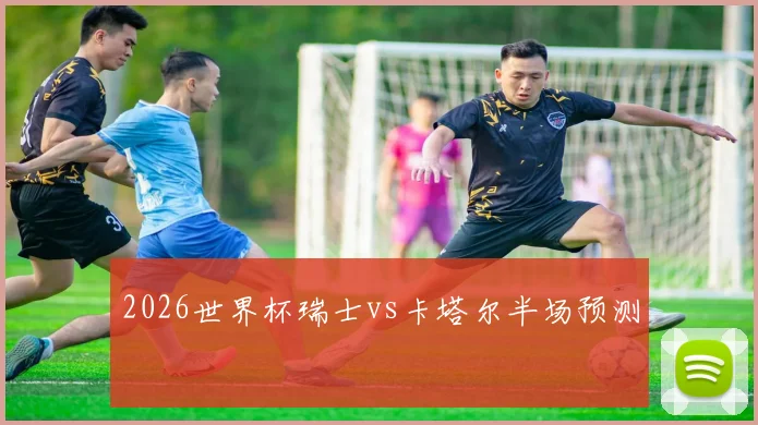 2026世界杯瑞士vs卡塔尔半场预测