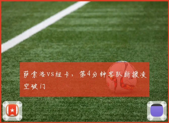 萨索洛vs纽卡，第4分钟客队新援凌空破门