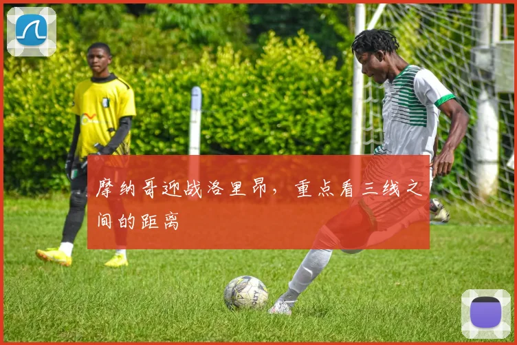 摩纳哥迎战洛里昂,重点看三线之间的距离