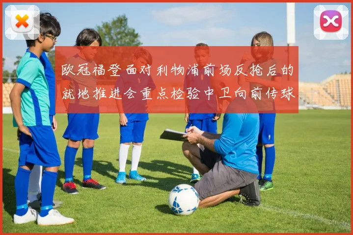 欧冠福登面对利物浦前场反抢后的就地推进会重点检验中卫向前传球