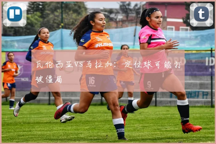 瓦伦西亚vs马拉加:定位球可能打破僵局