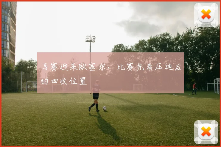 马赛迎来欧塞尔，比赛先看压迫后的回收位置
