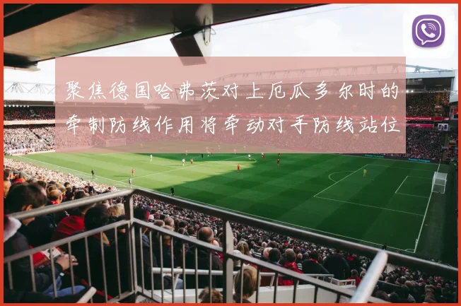 聚焦德国哈弗茨对上厄瓜多尔时的牵制防线作用将牵动对手防线站位
